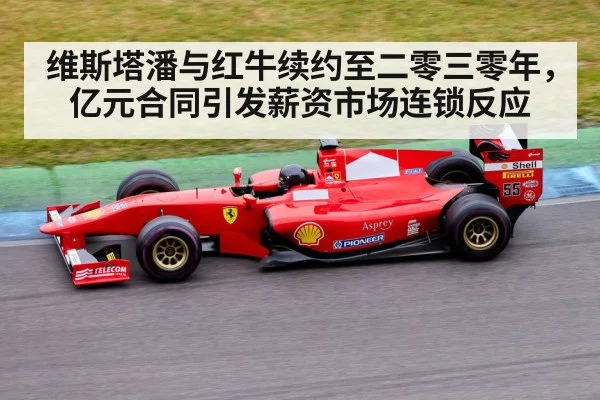 维斯塔潘与红牛续约至二零三零年，亿元合同引发薪资市场连锁反应