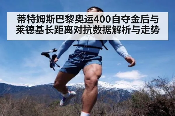 蒂特姆斯巴黎奥运400自夺金后与莱德基长距离对抗数据解析与走势